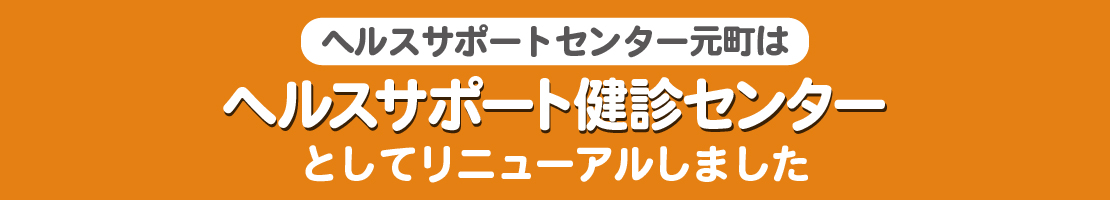 ヘルスサポートセンター元町はヘルスサポート健診センターとしてリニューアルします